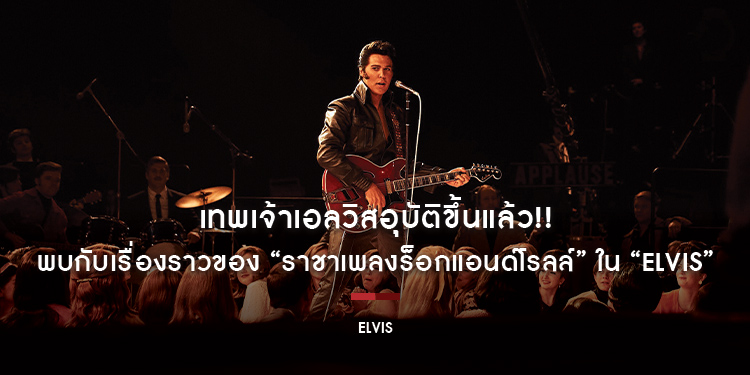 เทพเจ้าเอลวิสอุบัติขึ้นแล้ว!! พบกับเรื่องราวของ “ราชาเพลงร็อกแอนด์โรลล์” ใน “ELVIS” 23 มิถุนายน ในโรงภาพยนตร์